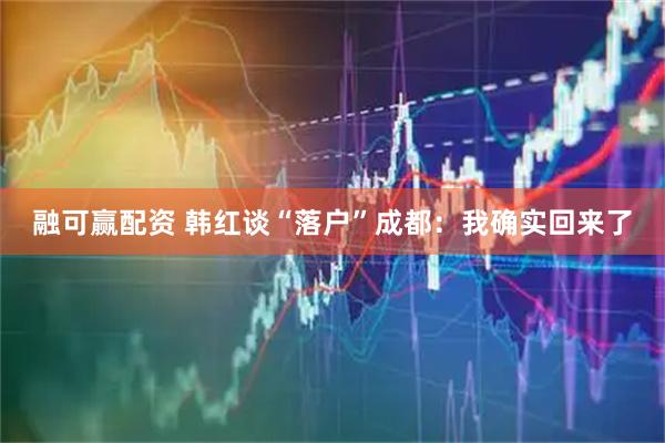 融可赢配资 韩红谈“落户”成都：我确实回来了