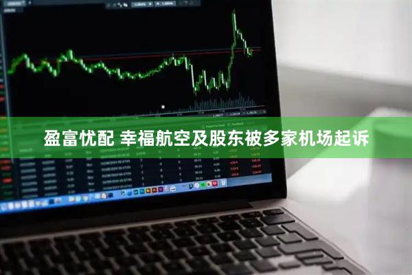 盈富忧配 幸福航空及股东被多家机场起诉