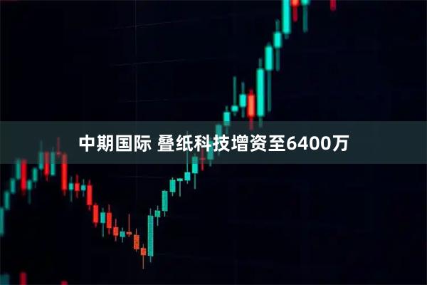 中期国际 叠纸科技增资至6400万