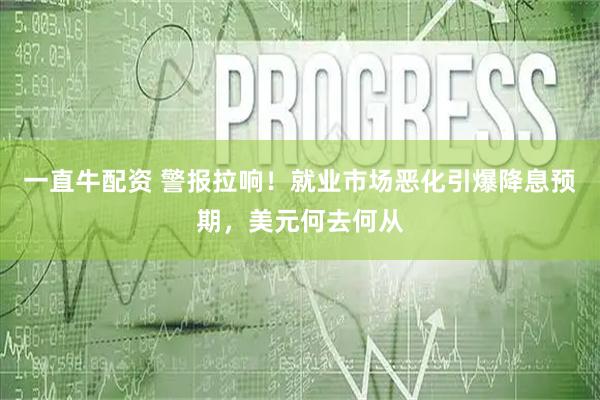 一直牛配资 警报拉响！就业市场恶化引爆降息预期，美元何去何从
