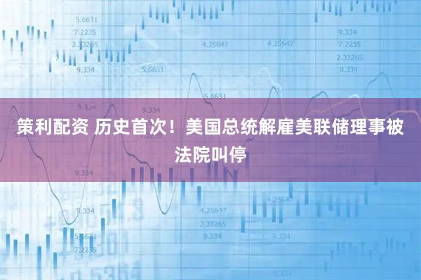 策利配资 历史首次！美国总统解雇美联储理事被法院叫停