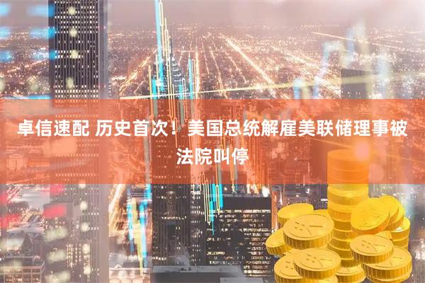 卓信速配 历史首次！美国总统解雇美联储理事被法院叫停