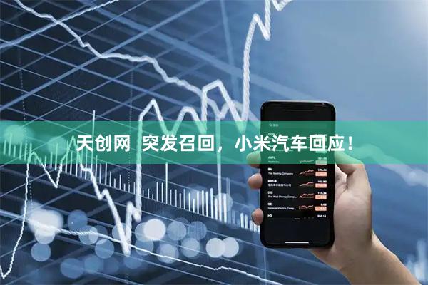 天创网  突发召回，小米汽车回应！