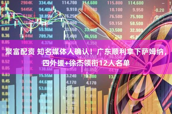 聚富配资 知名媒体人确认！广东顺利拿下萨姆纳，四外援+徐杰领衔12人名单