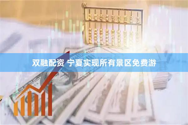 双融配资 宁夏实现所有景区免费游