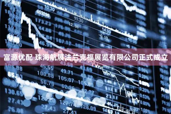 富源优配 珠海航展法兰克福展览有限公司正式成立