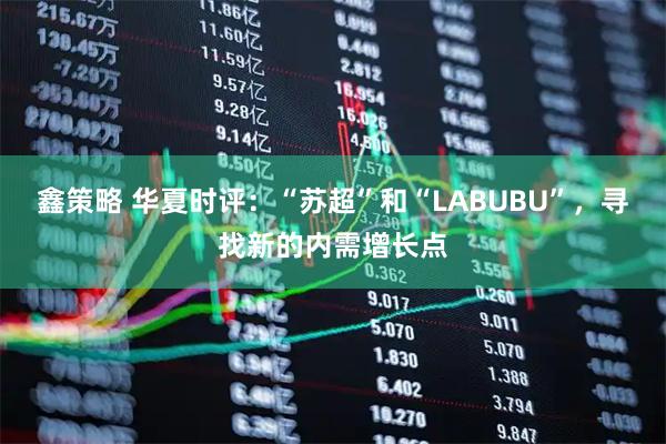 鑫策略 华夏时评：“苏超”和“LABUBU”，寻找新的内需增长点