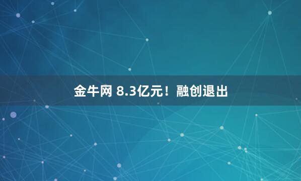 金牛网 8.3亿元！融创退出