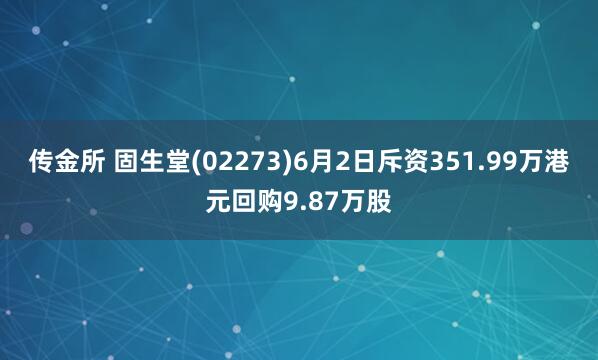 传金所 固生堂(02273)6月2日斥资351.99万港元回购9.87万股