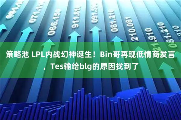 策略池 LPL内战幻神诞生！Bin哥再现低情商发言，Tes输给blg的原因找到了