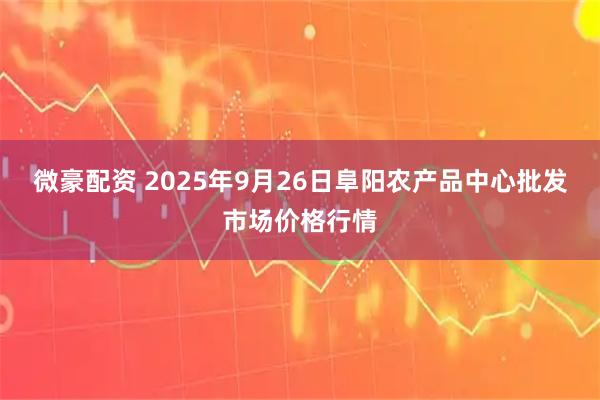 微豪配资 2025年9月26日阜阳农产品中心批发市场价格行情