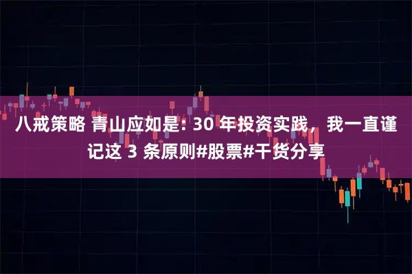 八戒策略 青山应如是: 30 年投资实践，我一直谨记这 3 条原则#股票#干货分享