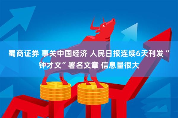 蜀商证券 事关中国经济 人民日报连续6天刊发“钟才文”署名文章 信息量很大