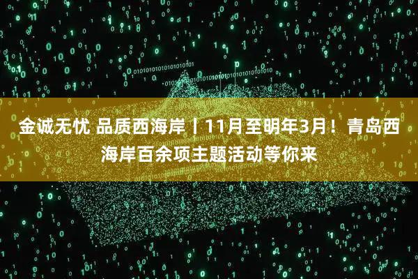 金诚无忧 品质西海岸丨11月至明年3月!青岛西海岸百余项主题活动等你来