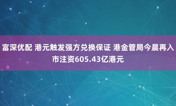 富深优配 港元触发强方兑换保证 港金管局今晨再入市注资605.43亿港元