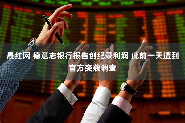 晟红网 德意志银行报告创纪录利润 此前一天遭到官方突袭调查