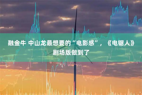 融金牛 中山龙最想要的“电影感”，《电锯人》剧场版做到了
