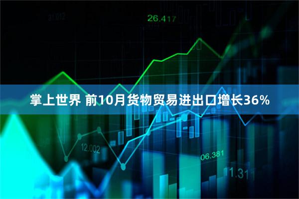 掌上世界 前10月货物贸易进出口增长36%