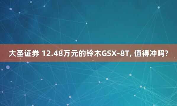 大圣证券 12.48万元的铃木GSX-8T, 值得冲吗?