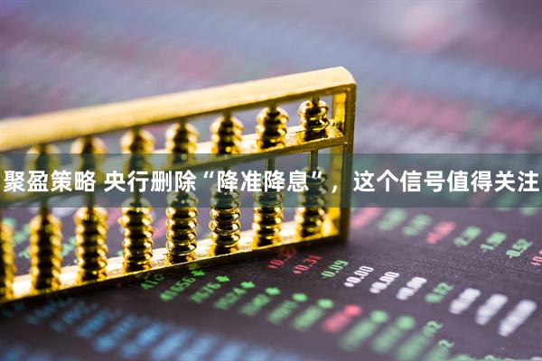 聚盈策略 央行删除“降准降息”，这个信号值得关注