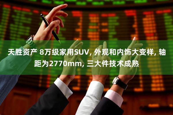 天胜资产 8万级家用SUV, 外观和内饰大变样, 轴距为2770mm, 三大件技术成熟